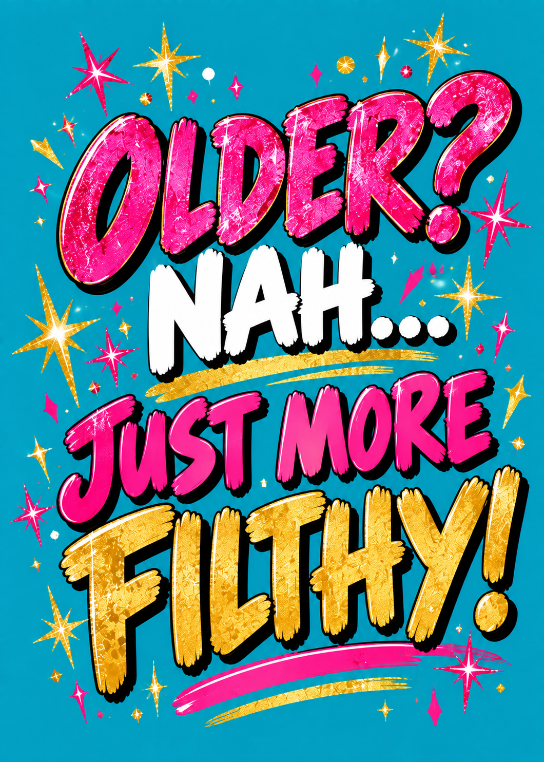 Card with a teal background, pink and gold sparkles and glittery lettering reading 'Older? Nah... just more filthy!'.
