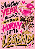 Birthday card with a pink background, a glittery pink cocktail glass with a leopard print bow and the words 'Another year older... and still a horny little legend!'.