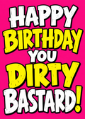Birthday card with a hot pink background and huge white and yellow lettering reading 'Happy Birthday you dirty b*****d!'.