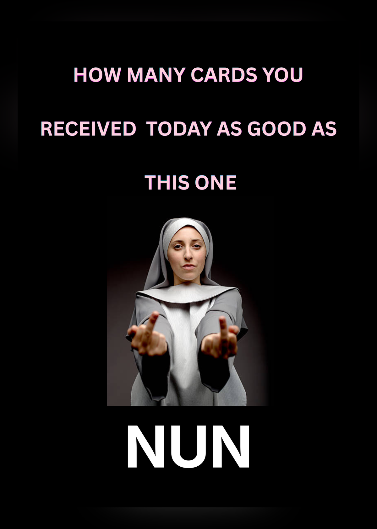 Birthday card on a black background with a photo of a nun making a rude two-finger gesture and the words 'How many cards you received today as good as this one, NUN'.