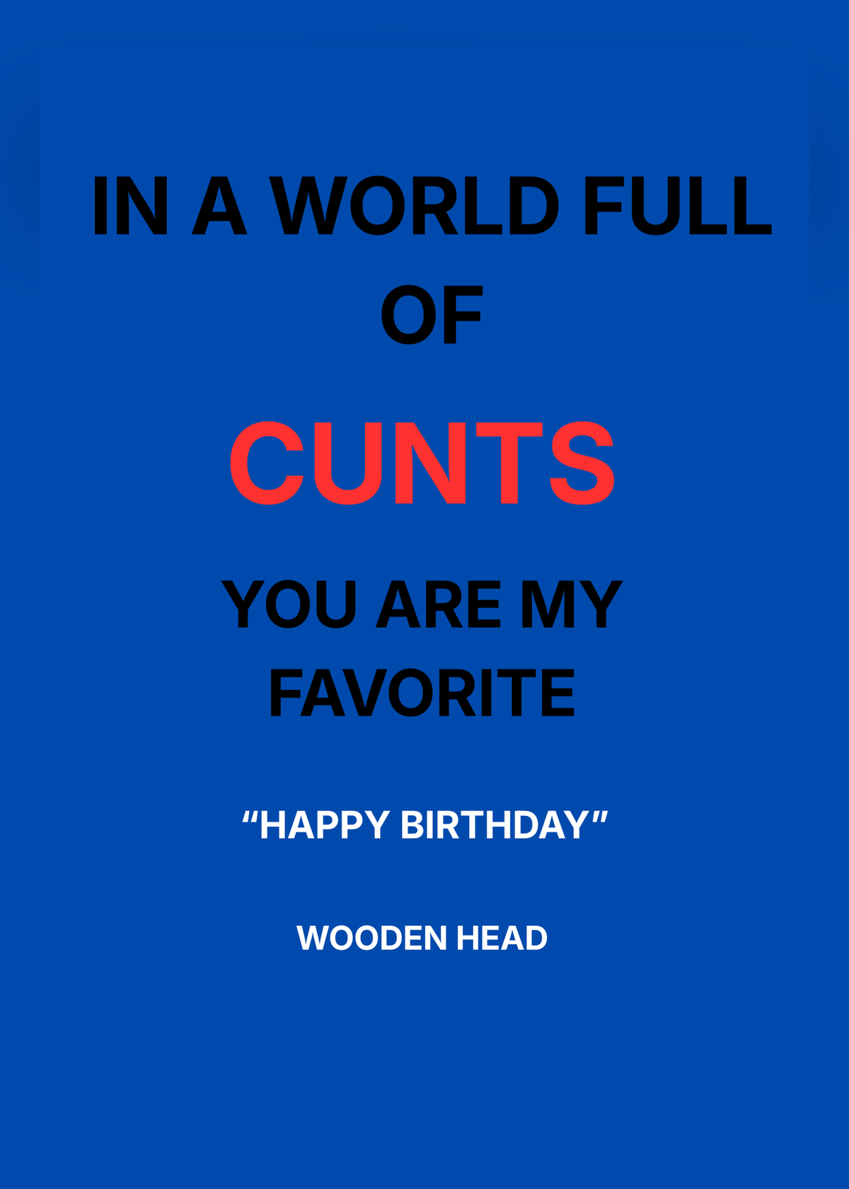 Birthday card on a bright blue background with black and red lettering reading 'In a world full of c***s you are my favorite, Happy Birthday, wooden head'.
