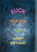 Birthday card with a grungy dark blue textured background and multicoloured lettering reading 'F*** your still alive, happy birthday'.