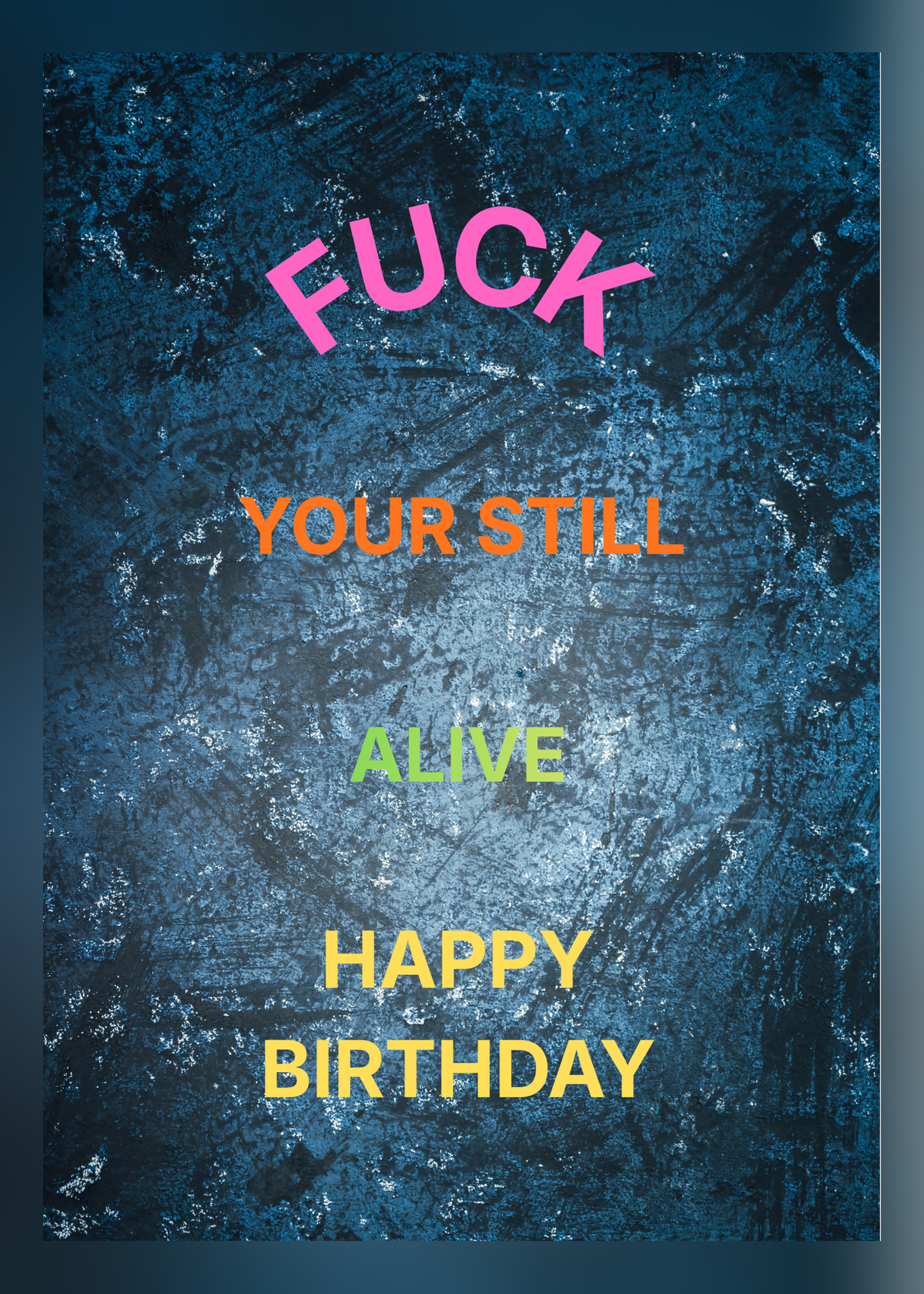 Birthday card with a grungy dark blue textured background and multicoloured lettering reading 'F*** your still alive, happy birthday'.