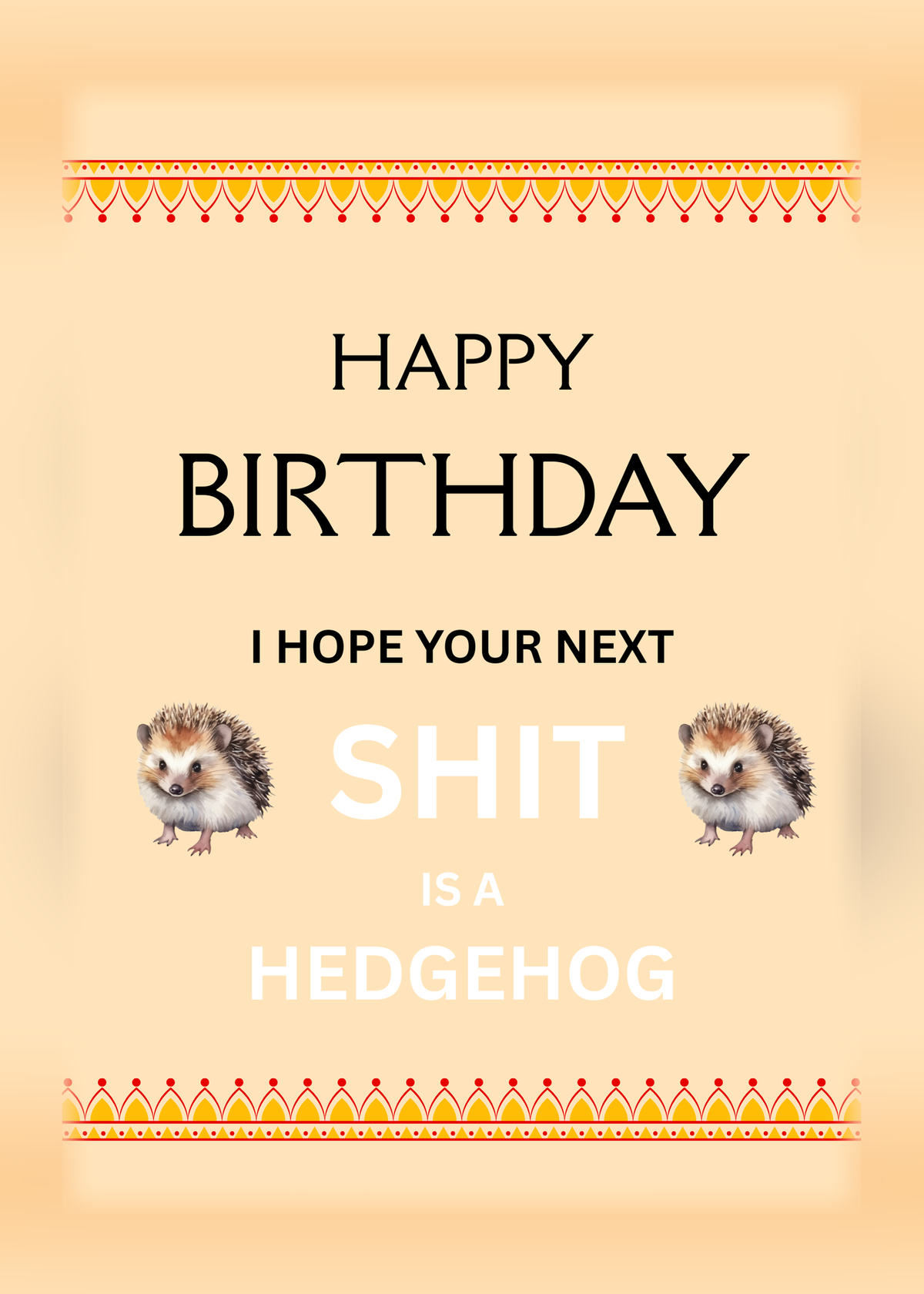 Birthday card with a peach background and two small hedgehog pictures, with the words 'Happy Birthday, I hope your next sh*t is a hedgehog'.