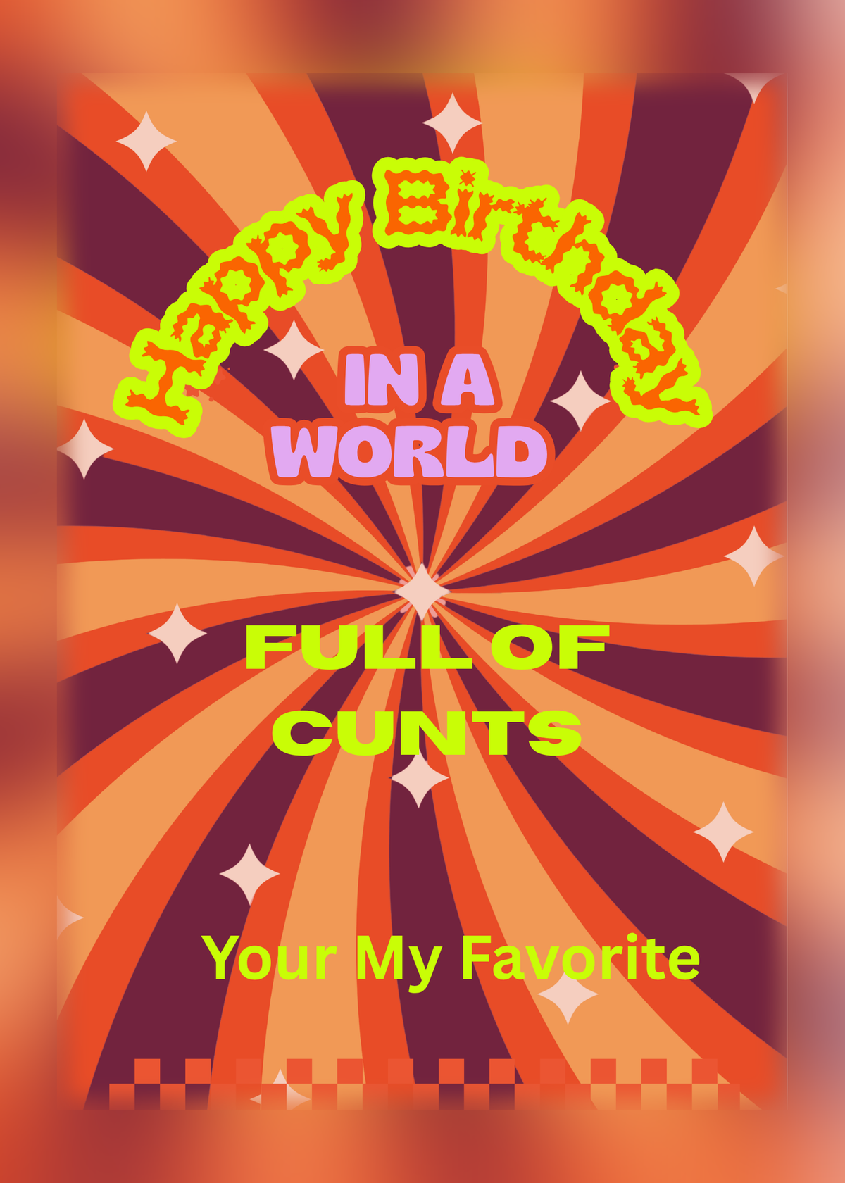 Birthday card with an orange and maroon retro sunburst and lime green lettering reading 'Happy Birthday in a world full of c***s, your my favorite'.