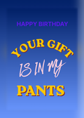 Birthday card with a blue gradient background and yellow and pink lettering reading 'Happy Birthday, your gift is in my pants'.